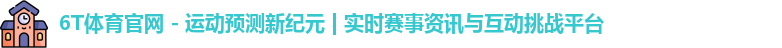6T体育官网 - 运动预测新纪元 | 实时赛事资讯与互动挑战平台